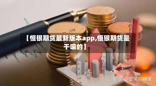 【恒银期货最新版本app,恒银期货是干嘛的】-第2张图片