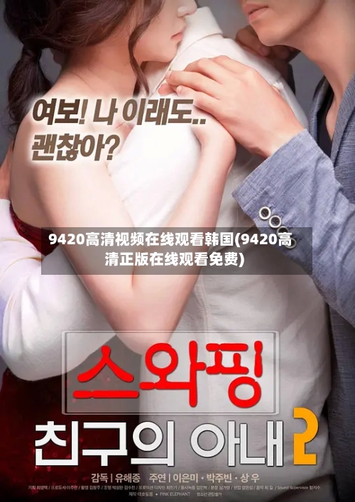9420高清视频在线观看韩国(9420高清正版在线观看免费)-第3张图片