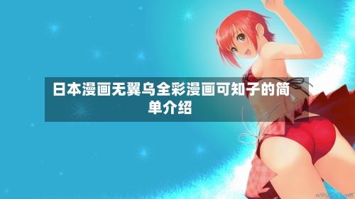 日本漫画无翼乌全彩漫画可知子的简单介绍-第3张图片