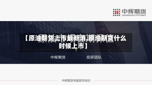 【原油期货上市最新消,原油期货什么时候上市】