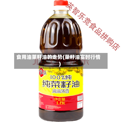 食用油莱籽油的走势(菜籽油实时行情)-第2张图片