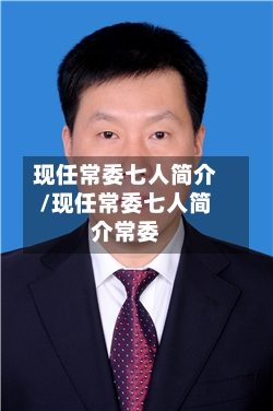 现任常委七人简介/现任常委七人简介常委-第2张图片