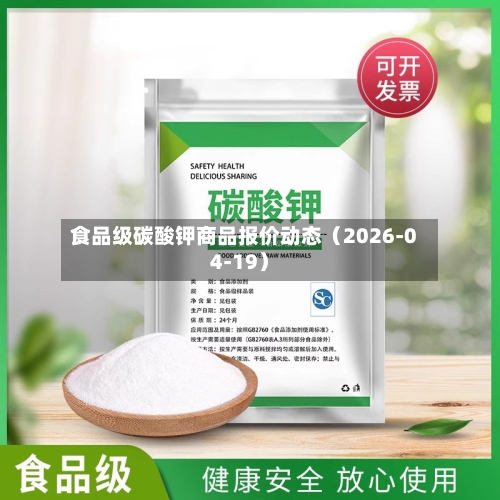 食品级碳酸钾商品报价动态（2026-04-19）-第2张图片