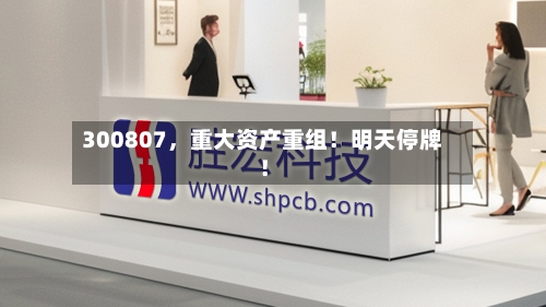 300807，重大资产重组！明天停牌！