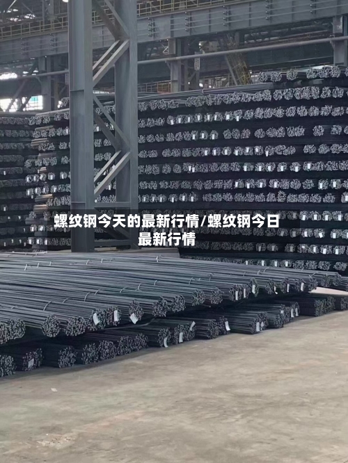 螺纹钢今天的最新行情/螺纹钢今日最新行情