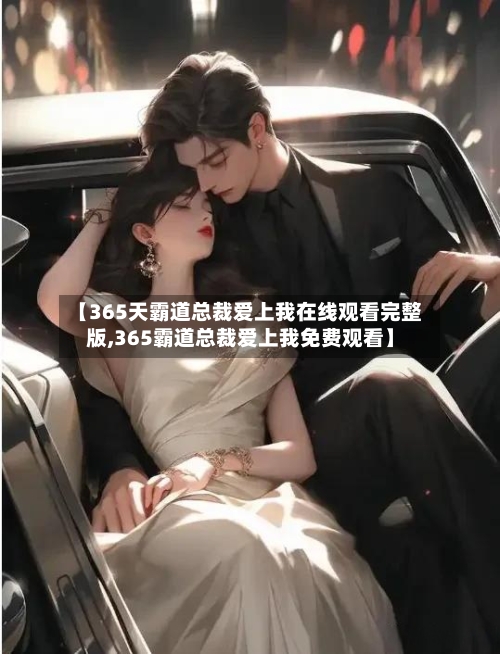 【365天霸道总裁爱上我在线观看完整版,365霸道总裁爱上我免费观看】