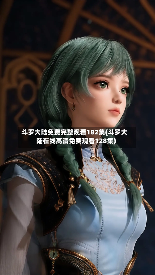 斗罗大陆免费完整观看182集(斗罗大陆在线高清免费观看128集)