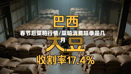 春节后菜粕行情/菜粕消费旺季是几月-第2张图片