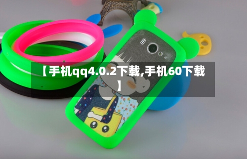 【手机qq4.0.2下载,手机60下载】