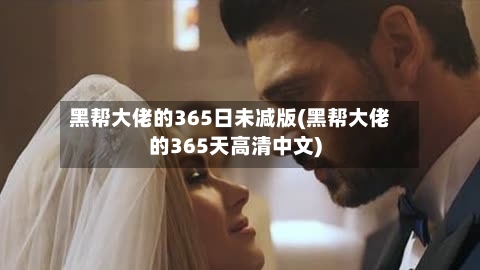黑帮大佬的365日未减版(黑帮大佬的365天高清中文)
