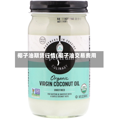 椰子油期货行情(椰子油交易费用)-第3张图片