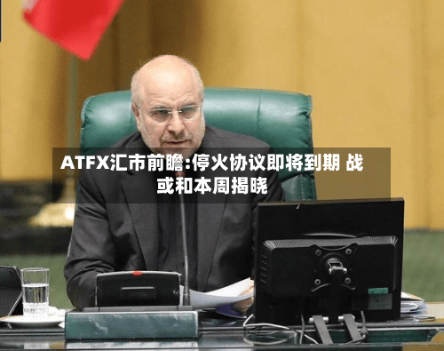 ATFX汇市前瞻:停火协议即将到期 战或和本周揭晓-第3张图片