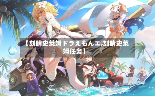 【刻晴史莱姆ドラえもんエ,刻晴史莱姆任务】