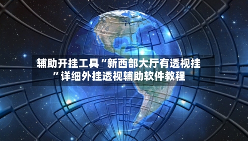 辅助开挂工具“新西部大厅有透视挂”详细外挂透视辅助软件教程