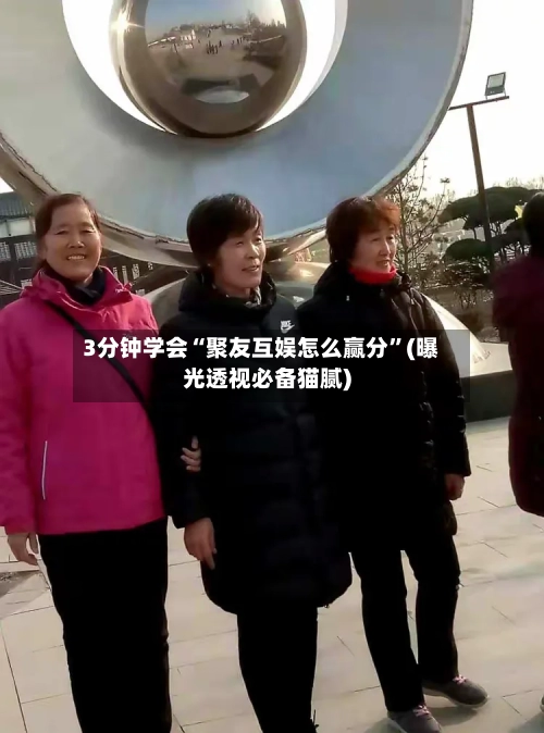 3分钟学会“聚友互娱怎么赢分”(曝光透视必备猫腻)-第2张图片