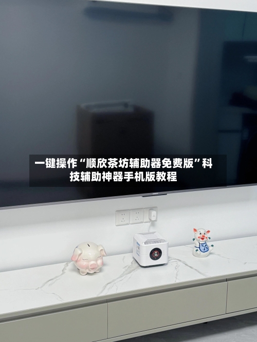 一键操作“顺欣茶坊辅助器免费版”科技辅助神器手机版教程-第3张图片