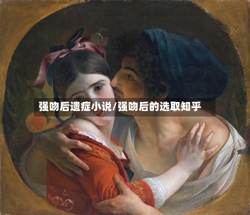 强吻后遗症小说/强吻后的选取知乎