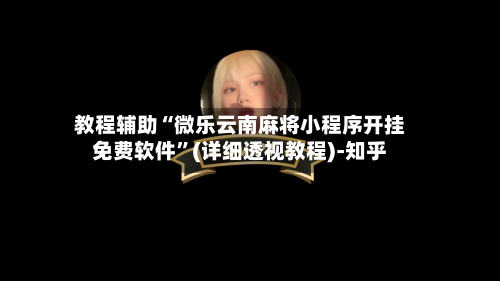 教程辅助“微乐云南麻将小程序开挂免费软件	”(详细透视教程)-知乎-第2张图片