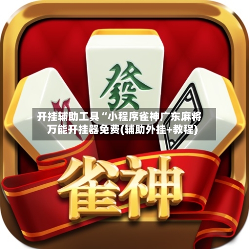 开挂辅助工具“小程序雀神广东麻将万能开挂器免费(辅助外挂+教程)-第2张图片
