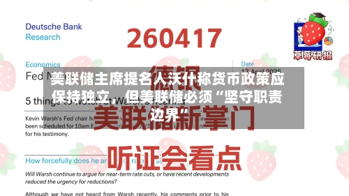 美联储主席提名人沃什称货币政策应保持独立，但美联储必须“坚守职责边界”-第2张图片