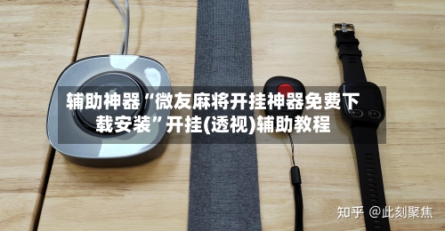 辅助神器“微友麻将开挂神器免费下载安装”开挂(透视)辅助教程