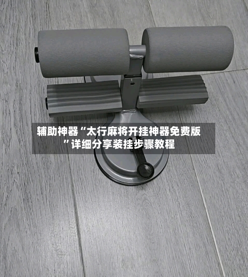 辅助神器“太行麻将开挂神器免费版	”详细分享装挂步骤教程-第2张图片