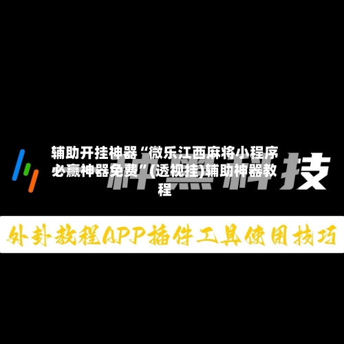 辅助开挂神器“微乐江西麻将小程序必赢神器免费”(透视挂)辅助神器教程