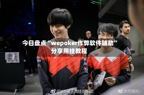 今日盘点“wepoker作弊软件辅助”分享用挂教程