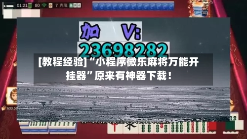 [教程经验]“小程序微乐麻将万能开挂器”原来有神器下载！