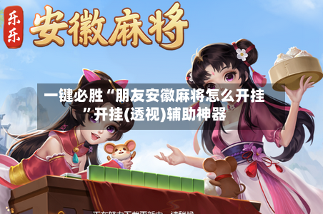 一键必胜“朋友安徽麻将怎么开挂	”开挂(透视)辅助神器-第2张图片