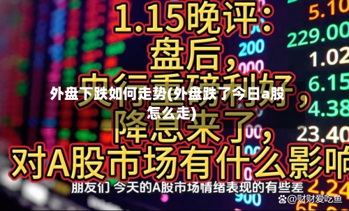 外盘下跌如何走势(外盘跌了今日a股怎么走)