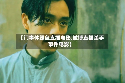 【门事件绿色直播电影,微博直播杀手事件电影】-第3张图片