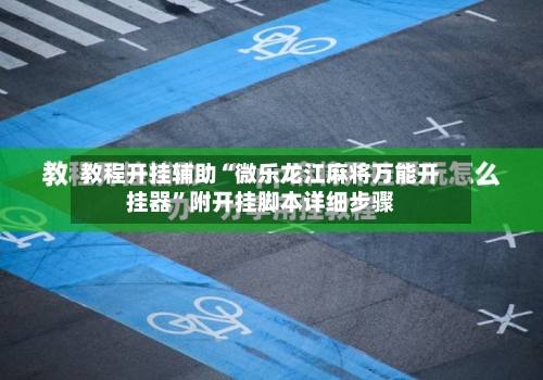 教程开挂辅助“微乐龙江麻将万能开挂器	”附开挂脚本详细步骤-第2张图片