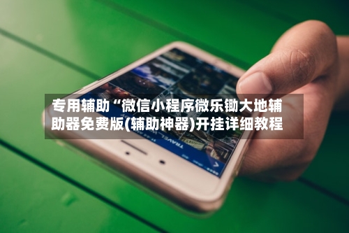 专用辅助“微信小程序微乐锄大地辅助器免费版(辅助神器)开挂详细教程-第3张图片