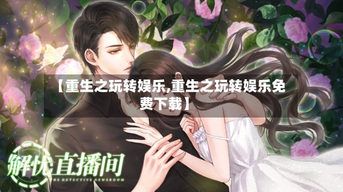 【重生之玩转娱乐,重生之玩转娱乐免费下载】