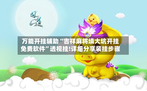 万能开挂辅助“吉祥麻将填大坑开挂免费软件”透视挂!详细分享装挂步骤-第3张图片