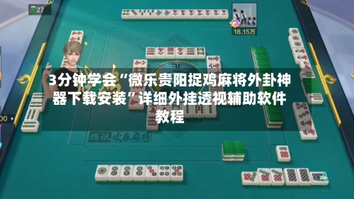 3分钟学会“微乐贵阳捉鸡麻将外卦神器下载安装	”详细外挂透视辅助软件教程-第2张图片