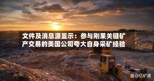 文件及消息源显示：参与刚果关键矿产交易的美国公司夸大自身采矿经验-第2张图片