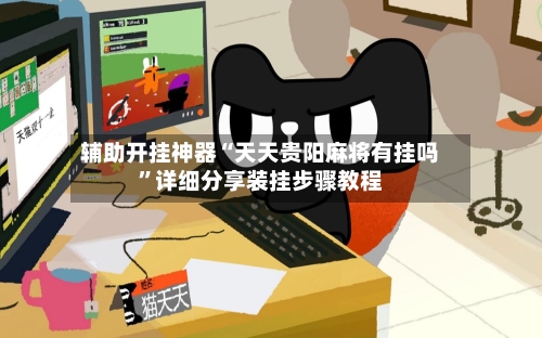 辅助开挂神器“天天贵阳麻将有挂吗”详细分享装挂步骤教程