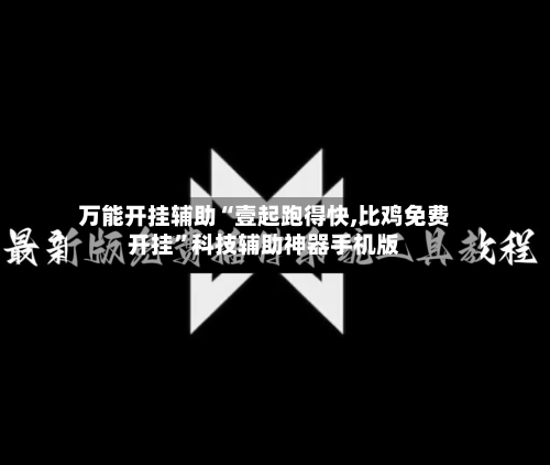 万能开挂辅助“壹起跑得快,比鸡免费开挂”科技辅助神器手机版