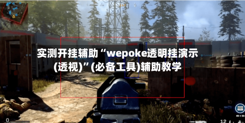实测开挂辅助“wepoke透明挂演示(透视)”(必备工具)辅助教学