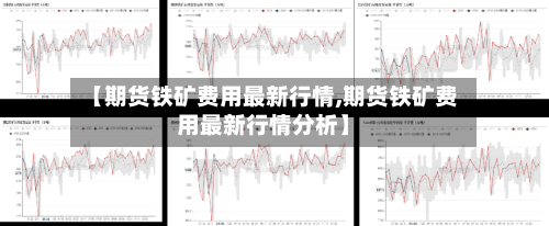 【期货铁矿费用最新行情,期货铁矿费用最新行情分析】