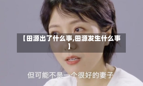 【田源出了什么事,田源发生什么事】-第3张图片
