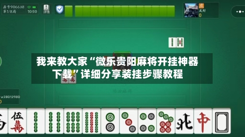 我来教大家“微乐贵阳麻将开挂神器下载”详细分享装挂步骤教程-第2张图片