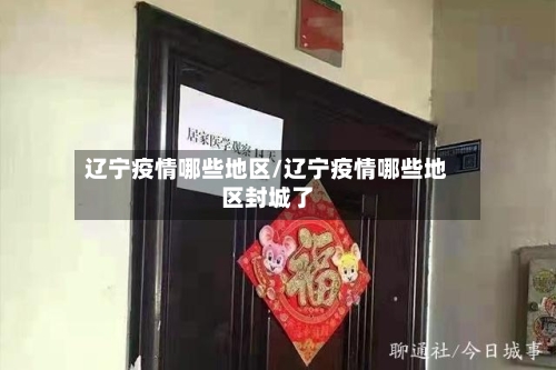 辽宁疫情哪些地区/辽宁疫情哪些地区封城了