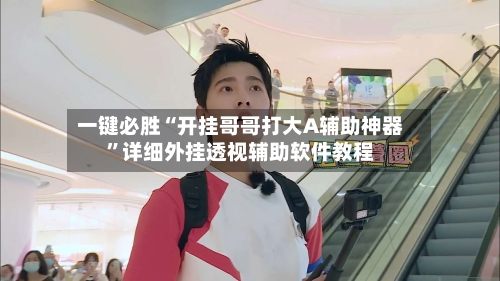 一键必胜“开挂哥哥打大A辅助神器	”详细外挂透视辅助软件教程-第3张图片