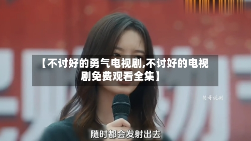 【不讨好的勇气电视剧,不讨好的电视剧免费观看全集】-第2张图片