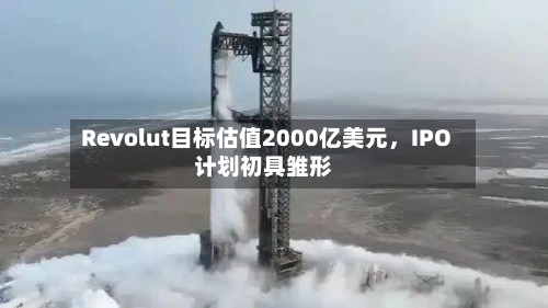 Revolut目标估值2000亿美元，IPO计划初具雏形-第3张图片