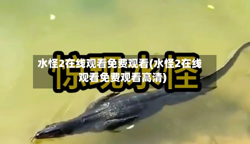 水怪2在线观看免费观看(水怪2在线观看免费观看高清)