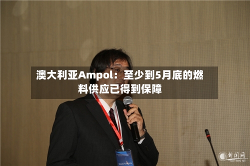 澳大利亚Ampol：至少到5月底的燃料供应已得到保障-第2张图片